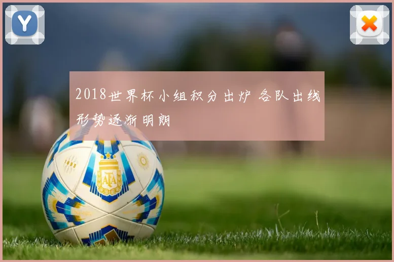 2018世界杯小组积分出炉 各队出线形势逐渐明朗