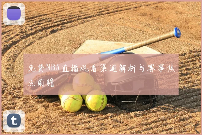 免费NBA直播观看渠道解析与赛事焦点前瞻