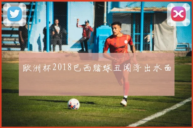 欧洲杯2018巴西赌球丑闻浮出水面