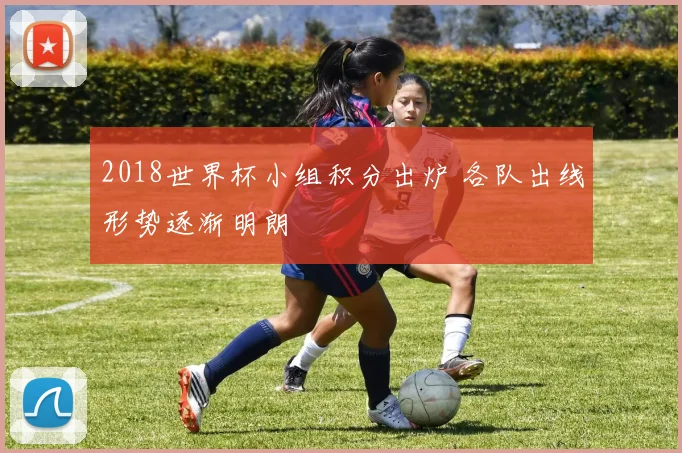 2018世界杯小组积分出炉 各队出线形势逐渐明朗