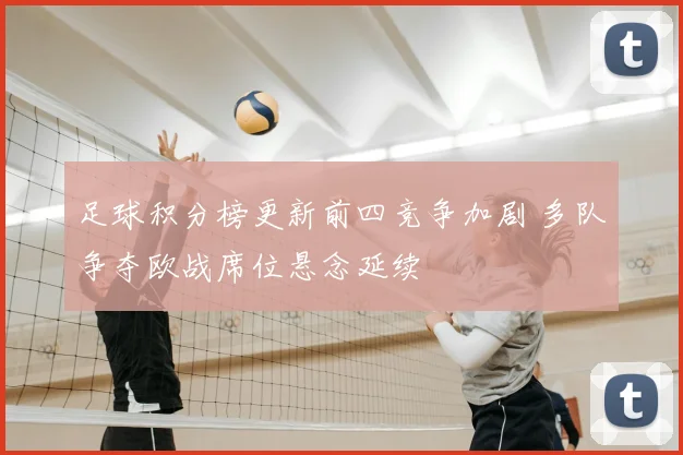 足球积分榜更新前四竞争加剧 多队争夺欧战席位悬念延续
