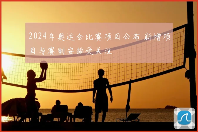 2024年奥运会比赛项目公布 新增项目与赛制安排受关注