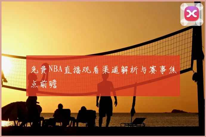 免费NBA直播观看渠道解析与赛事焦点前瞻