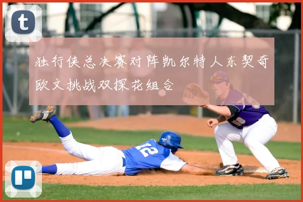独行侠总决赛对阵凯尔特人东契奇欧文挑战双探花组合