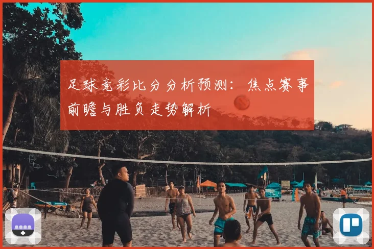 足球竞彩比分分析预测：焦点赛事前瞻与胜负走势解析