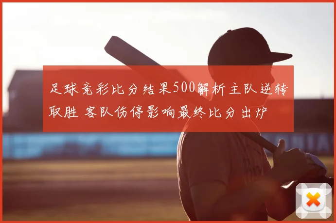 足球竞彩比分结果500解析主队逆转取胜 客队伤停影响最终比分出炉