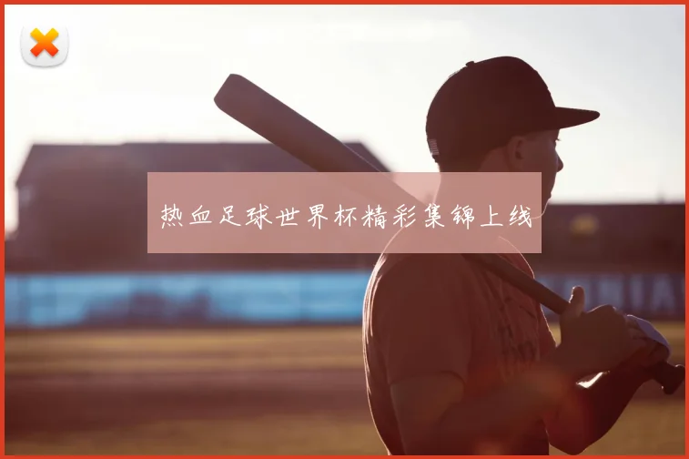 热血足球世界杯精彩集锦上线