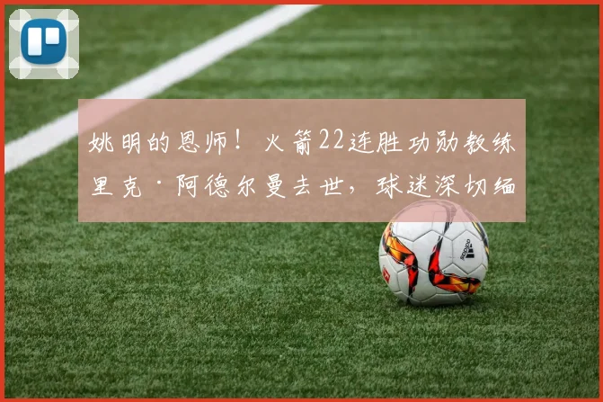 姚明的恩师！火箭22连胜功勋教练里克·阿德尔曼去世，球迷深切缅怀_赛季_1_NBA