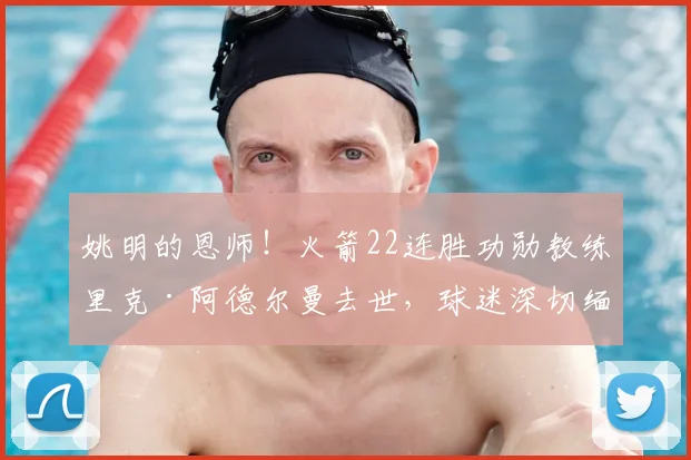 姚明的恩师！火箭22连胜功勋教练里克·阿德尔曼去世，球迷深切缅怀_赛季_1_NBA