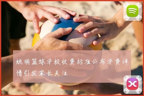 姚明篮球学校收费标准公布学费详情引发家长关注