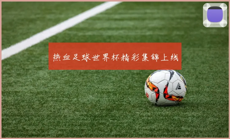 热血足球世界杯精彩集锦上线
