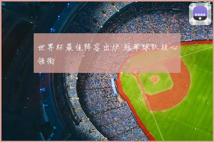 世界杯最佳阵容出炉 冠军球队核心领衔
