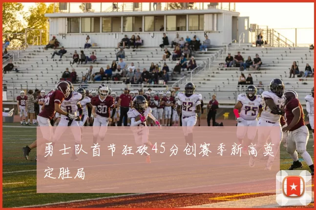 勇士队首节狂砍45分创赛季新高奠定胜局