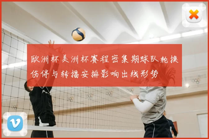 欧洲杯美洲杯赛程密集期球队轮换伤停与转播安排影响出线形势