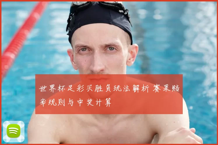 世界杯足彩买胜负玩法解析 赛果赔率规则与中奖计算