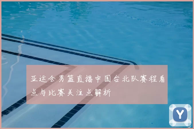 亚运会男篮直播中国台北队赛程看点与比赛关注点解析