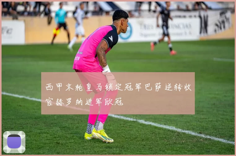 西甲末轮皇马锁定冠军巴萨逆转收官赫罗纳进军欧冠
