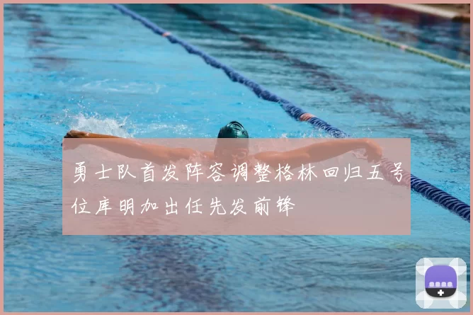 勇士队首发阵容调整格林回归五号位库明加出任先发前锋