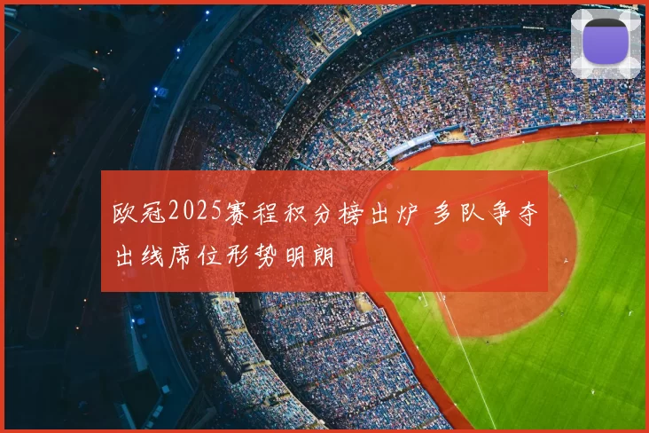 欧冠2025赛程积分榜出炉 多队争夺出线席位形势明朗