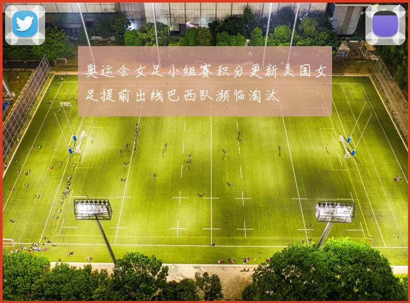 奥运会女足小组赛积分更新美国女足提前出线巴西队濒临淘汰