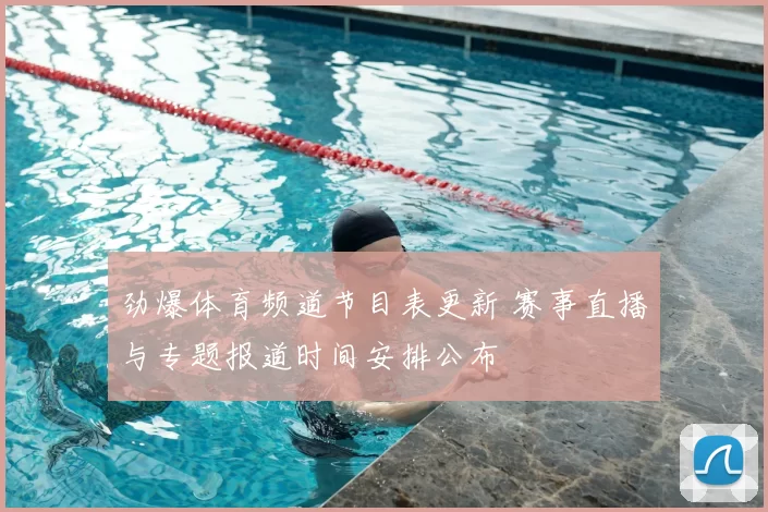 劲爆体育频道节目表更新 赛事直播与专题报道时间安排公布