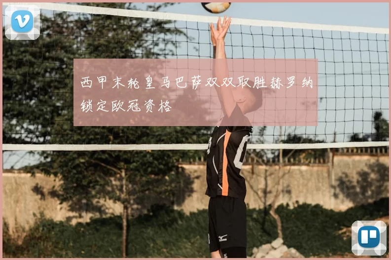 西甲末轮皇马巴萨双双取胜赫罗纳锁定欧冠资格