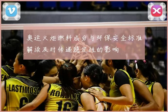 奥运火炬燃料成分与环保安全标准解读及对传递稳定性的影响