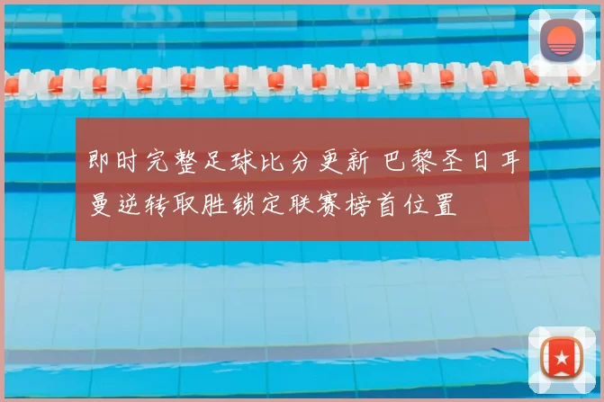 即时完整足球比分更新 巴黎圣日耳曼逆转取胜锁定联赛榜首位置