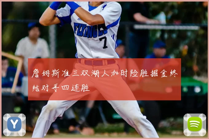 詹姆斯准三双湖人加时险胜掘金终结对手四连胜