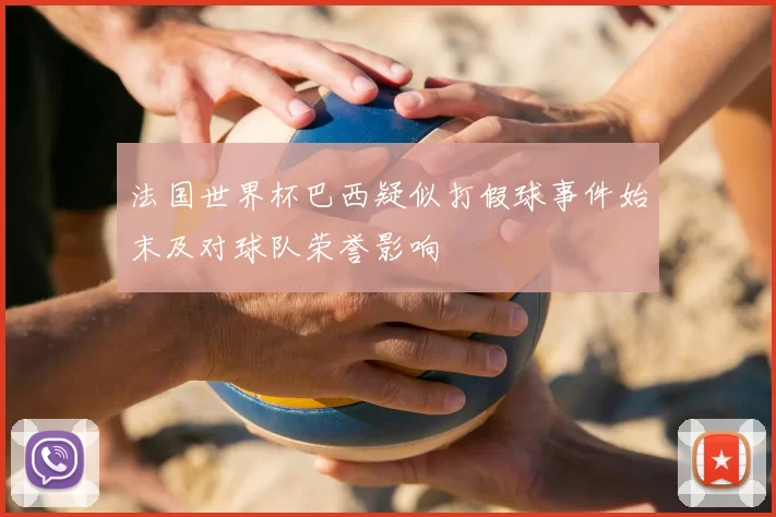法国世界杯巴西疑似打假球事件始末及对球队荣誉影响