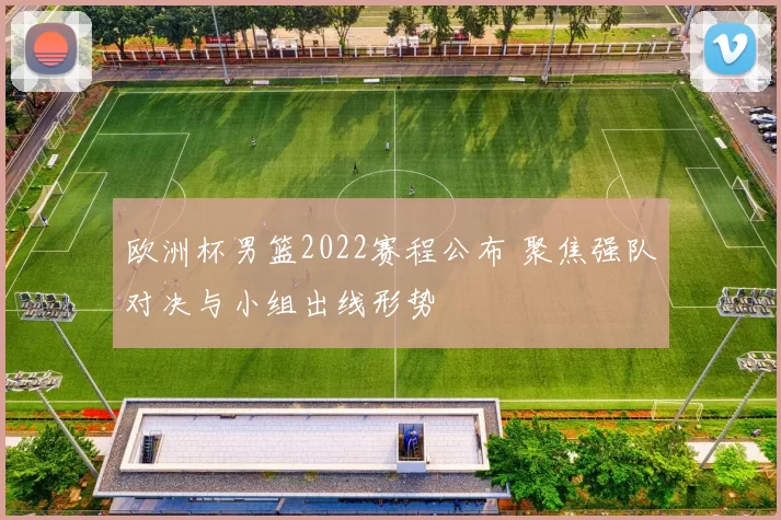 欧洲杯男篮2022赛程公布 聚焦强队对决与小组出线形势