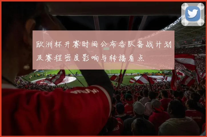 欧洲杯开赛时间公布各队备战计划及赛程密度影响与转播看点