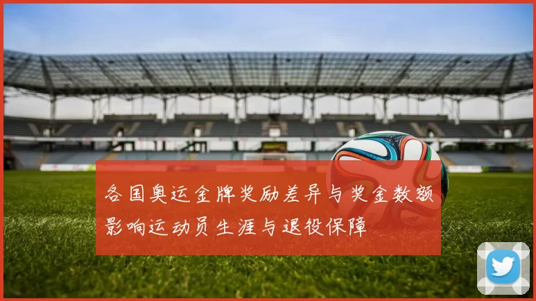 各国奥运金牌奖励差异与奖金数额影响运动员生涯与退役保障