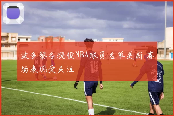 波多黎各现役NBA球员名单更新 赛场表现受关注