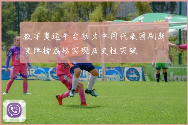 数字奥运平台助力中国代表团刷新奖牌榜成绩实现历史性突破