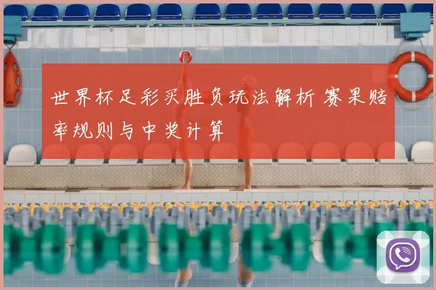 世界杯足彩买胜负玩法解析 赛果赔率规则与中奖计算