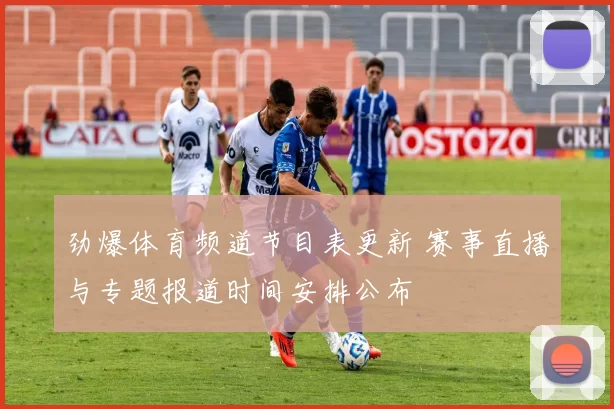 劲爆体育频道节目表更新 赛事直播与专题报道时间安排公布