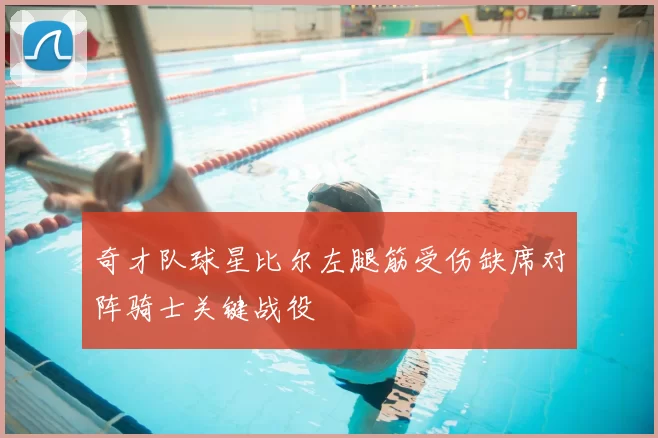 奇才队球星比尔左腿筋受伤缺席对阵骑士关键战役