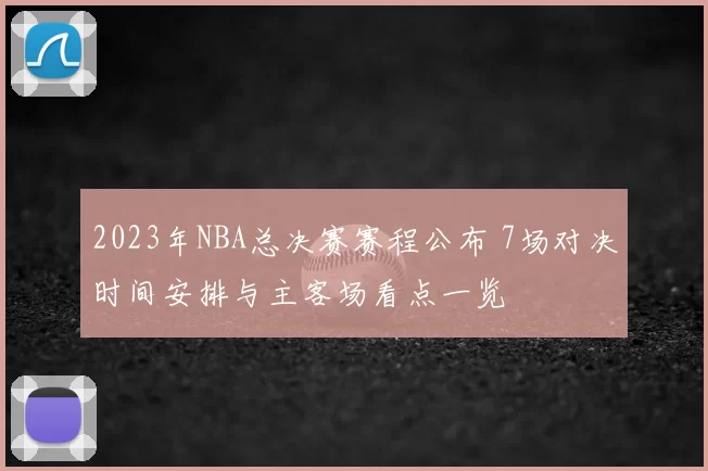 2023年NBA总决赛赛程公布 7场对决时间安排与主客场看点一览