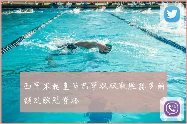 西甲末轮皇马巴萨双双取胜赫罗纳锁定欧冠资格