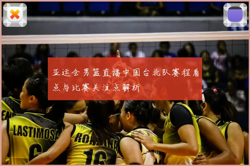 亚运会男篮直播中国台北队赛程看点与比赛关注点解析