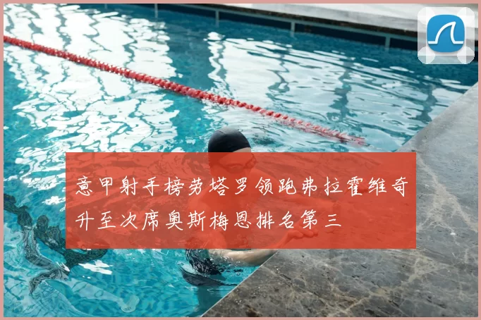 意甲射手榜劳塔罗领跑弗拉霍维奇升至次席奥斯梅恩排名第三