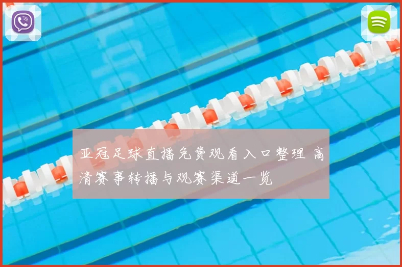 亚冠足球直播免费观看入口整理 高清赛事转播与观赛渠道一览