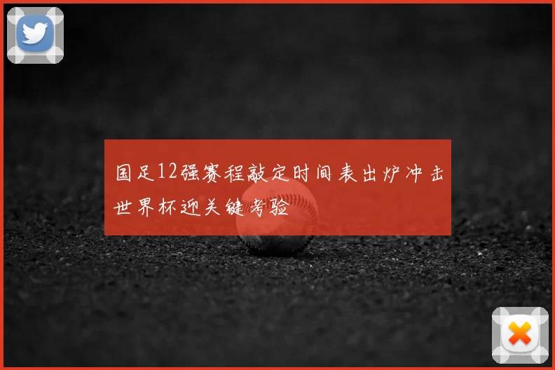 国足12强赛程敲定时间表出炉冲击世界杯迎关键考验